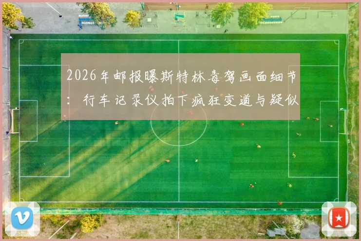 2026年邮报曝斯特林毒驾画面细节:行车记录仪拍下疯狂变道与疑似吸食笑气过程