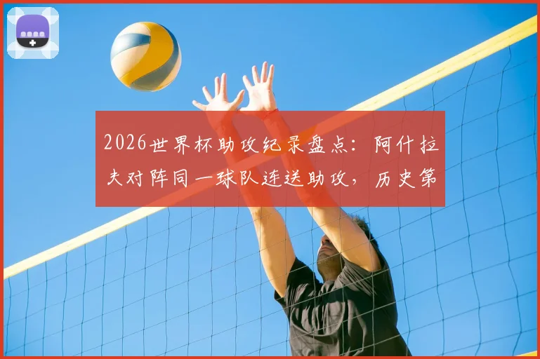 2026世界杯助攻纪录盘点：阿什拉夫对阵同一球队连送助攻，历史第8人身份详解
