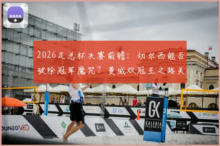 2026足总杯决赛前瞻:切尔西能否破除冠军魔咒?曼城双冠王之路关键一战解析