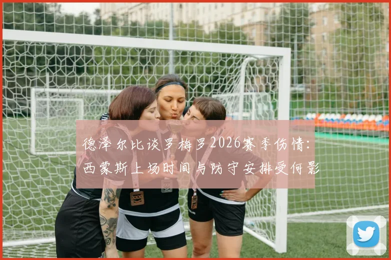 德泽尔比谈罗梅罗2026赛季伤情:西蒙斯上场时间与防守安排受何影响?