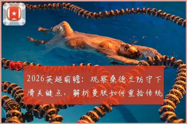 2026英超前瞻:观察桑德兰防守下滑关键点,解析曼联如何重拾传统“红魔”精神