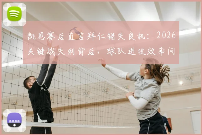 凯恩赛后直言拜仁错失良机：2026关键战失利背后，球队进攻效率问题全解析