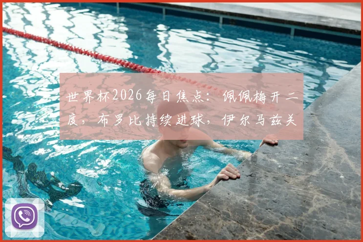 世界杯2026每日焦点：佩佩梅开二度，布罗比持续进球，伊尔马兹关键破门盘点