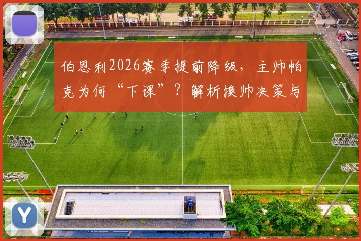伯恩利2026赛季提前降级,主帅帕克为何“下课”?解析换帅决策与球队未来方向