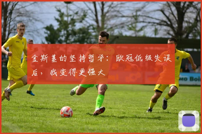金斯基的坚持哲学：欧冠低级失误后，我变得更强大