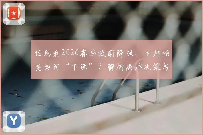 伯恩利2026赛季提前降级，主帅帕克为何“下课”？解析换帅决策与球队未来方向