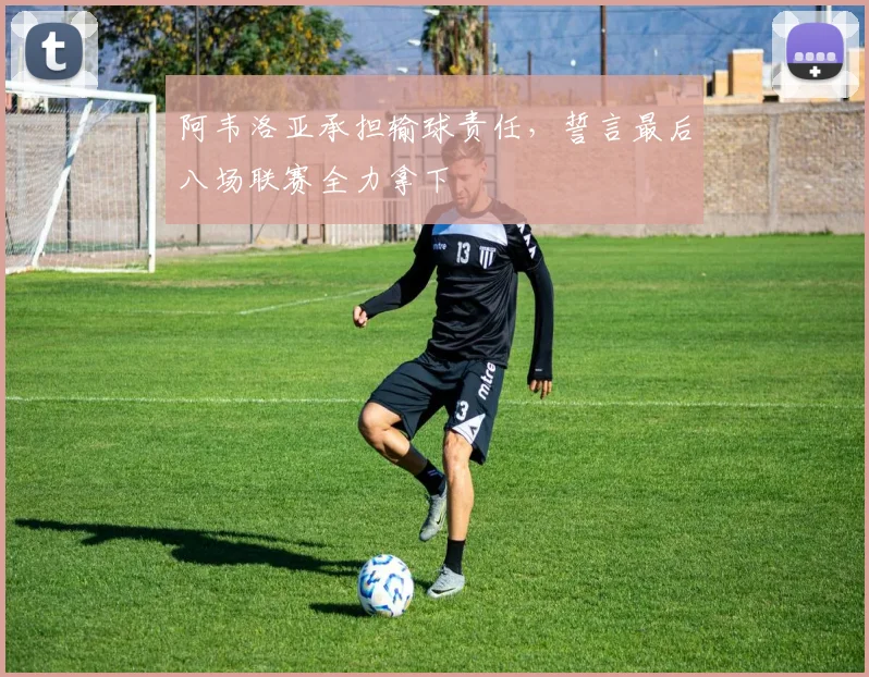 阿韦洛亚承担输球责任，誓言最后八场联赛全力拿下