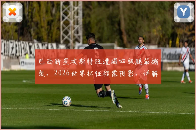 巴西新星埃斯特旺遭遇四级腿筋撕裂,2026世界杯征程蒙阴影,详解伤势严重程度与康复时间表
